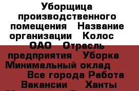 Уборщица производственного помещения › Название организации ­ Колос-3, ОАО › Отрасль предприятия ­ Уборка › Минимальный оклад ­ 15 000 - Все города Работа » Вакансии   . Ханты-Мансийский,Белоярский г.